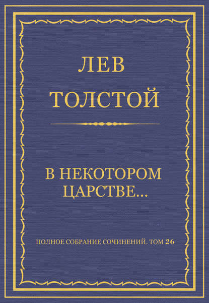 Полное собрание сочинений. Том 26. Произведения 1885–1889 гг. В некотором царстве… — Лев Толстой