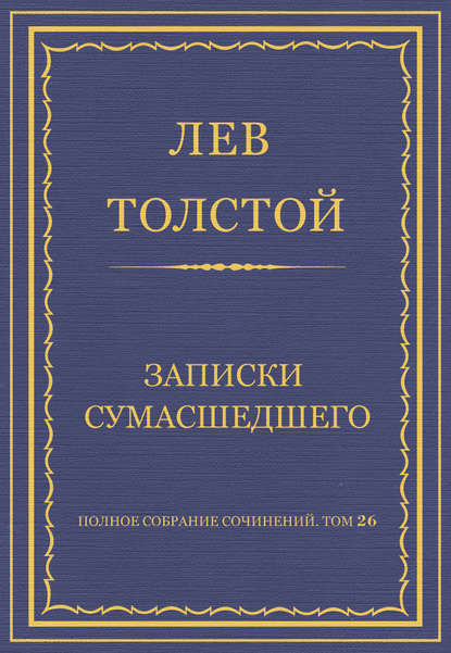 Полное собрание сочинений. Том 26. Произведения 1885–1889 гг. Записки сумасшедшего — Лев Толстой