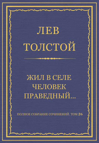 Полное собрание сочинений. Том 26. Произведения 1885–1889 гг. Жил в селе человек праведный… - Лев Толстой