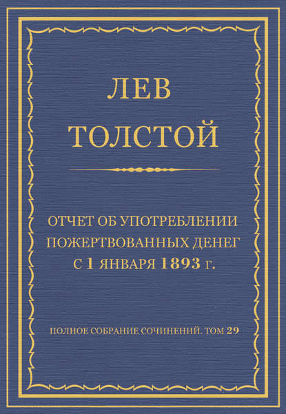 Полное собрание сочинений. Том 29. Произведения 1891–1894 гг. Отчет об употреблении пожертвованных денег с 1 января 1893 г. — Лев Толстой