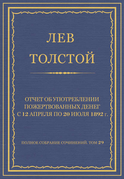 Полное собрание сочинений. Том 29. Произведения 1891–1894 гг. Отчет об употреблении пожертвованных денег с 12 апреля по 20 июля 1892 г. - Лев Толстой