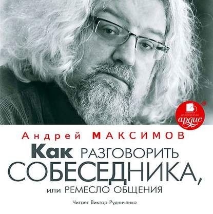 Как разговорить собеседника, или Ремесло общения - Андрей Максимов