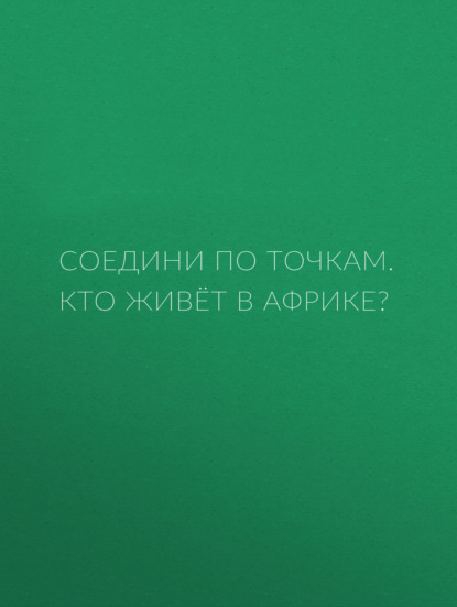 Соедини по точкам. Кто живёт в Африке? - Группа авторов