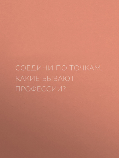 Соедини по точкам. Какие бывают профессии? - Группа авторов