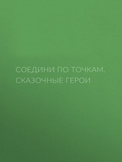 Соедини по точкам. Сказочные герои - Группа авторов