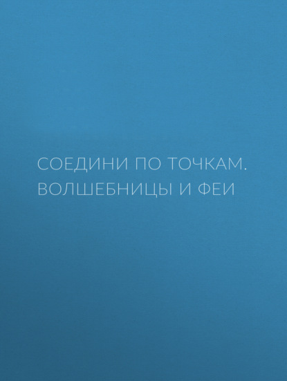 Соедини по точкам. Волшебницы и феи - Группа авторов