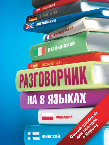 Разговорник на 8 языках: английский, немецкий, французский, итальянский, испанский, польский, финский, чешский - Группа авторов