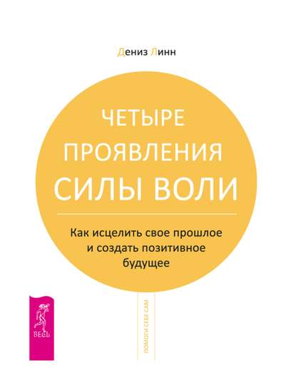 Четыре проявления силы воли. Как исцелить свое прошлое и создать позитивное будущее — Дениз Линн