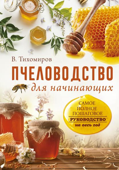 Пчеловодство для начинающих. Самое понятное пошаговое руководство на весь год - Вадим Тихомиров