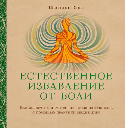 Естественное избавление от боли. Как облегчить и растворить физическую боль с помощью практики медитации - Шинзен Янг