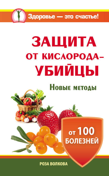 Защита от кислорода-убийцы. Новые методы от 100 болезней — Роза Волкова