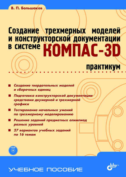 Создание трехмерных моделей и конструкторской документации в системе КОМПАС-3D. Практикум - В. П. Большаков