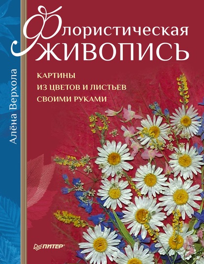 Флористическая живопись. Картины из цветов и листьев своими руками - Алёна Верхола