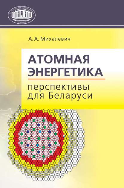 Атомная энергетика. Перспективы для Беларуси - А. А. Михалевич