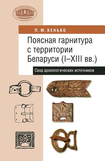 Поясная гарнитура с территории Беларуси (I–XIII вв.). Свод археологических источников — П. М. Кенько