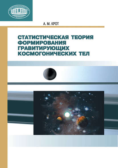 Статистическая теория формирования гравитирующих космогонических тел - А. М. Крот