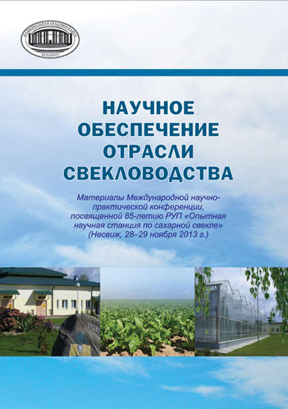 Научное обеспечение отрасли свекловодства: материалы Международной научно-практической конференции, посвященной 85-летию РУП «Опытная научная станция по сахарной свекле» (Несвиж, 28–29 ноября 2013 г.) - Сборник статей