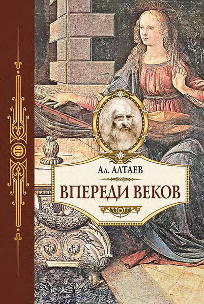 Впереди веков. Историческая повесть из жизни Леонардо да Винчи — Ал. Алтаев