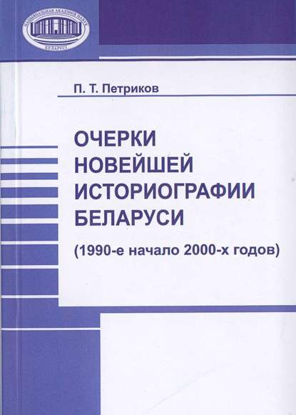 Очерки новейшей историографии Беларуси (1990-е—начало 2000-х годов) - П. Т. Петриков