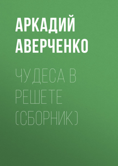 Чудеса в решете (сборник) - Аркадий Аверченко