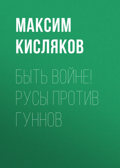 Быть войне! Русы против гуннов - Максим Кисляков