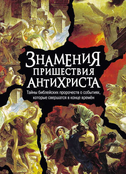 Знамения пришествия антихриста. Тайны библейских пророчеств о событиях, которые свершатся в конце времен - Группа авторов