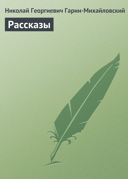 Рассказы — Николай Гарин-Михайловский