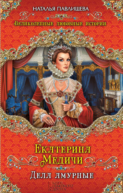 Екатерина Медичи. Дела амурные - Наталья Павлищева