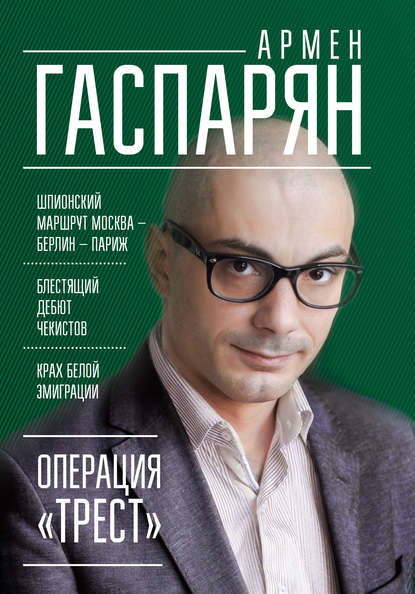 Операция «Трест». Шпионский маршрут Москва – Берлин – Париж — А. С. Гаспарян