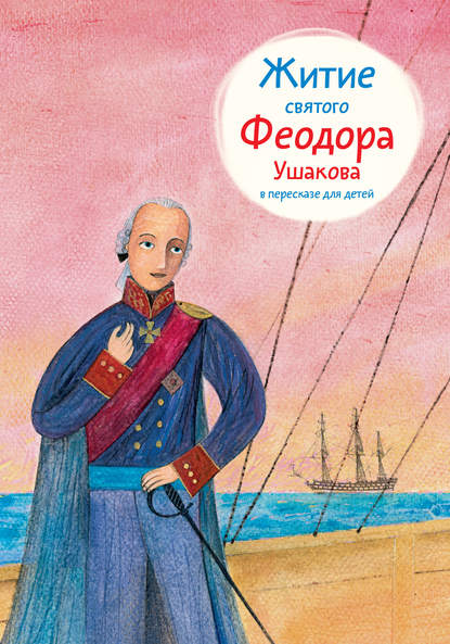 Житие святого Феодора Ушакова в пересказе для детей - Александр Ткаченко