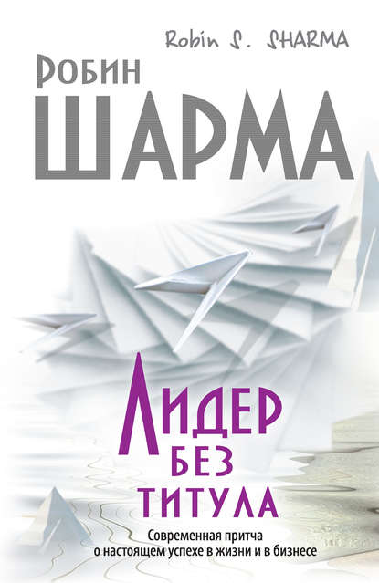 Лидер без титула. Современная притча о настоящем успехе в жизни и в бизнесе - Робин Шарма