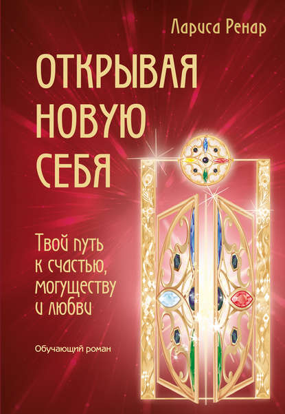 Открывая новую себя. Твой путь к счастью, могуществу и любви — Лариса Ренар