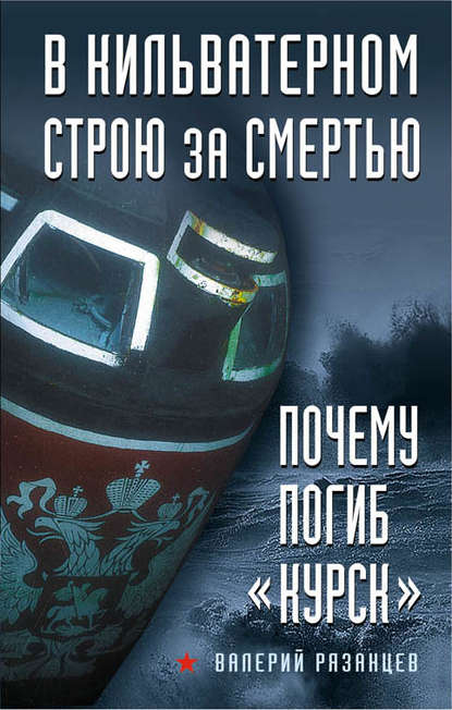 В кильватерном строю за смертью. Почему погиб «Курск» - Валерий Рязанцев