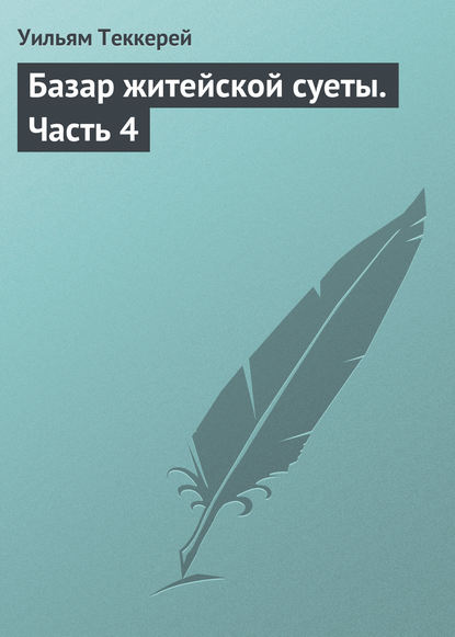 Базар житейской суеты. Часть 4 — Уильям Мейкпис Теккерей