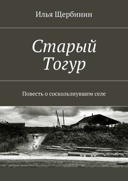 Старый Тогур. Повесть о соскользнувшем селе - Илья Щербинин