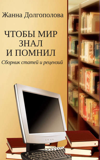 Чтобы мир знал и помнил. Сборник статей и рецензий - Жанна Долгополова