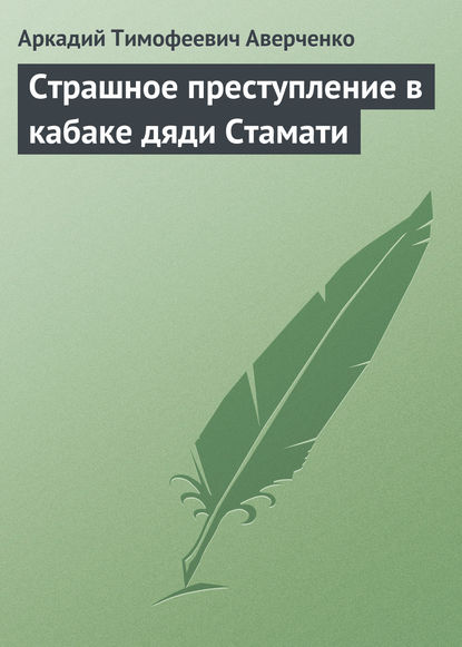 Страшное преступление в кабаке дяди Стамати — Аркадий Аверченко