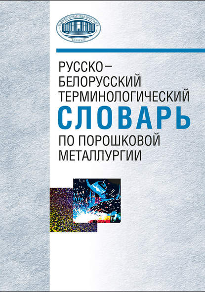 Русско-белорусский терминологический словарь по порошковой металлургии - А. Ф. Ильющенко