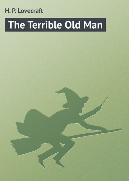 The Terrible Old Man - Говард Филлипс Лавкрафт