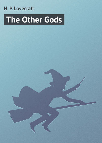 The Other Gods — Говард Филлипс Лавкрафт