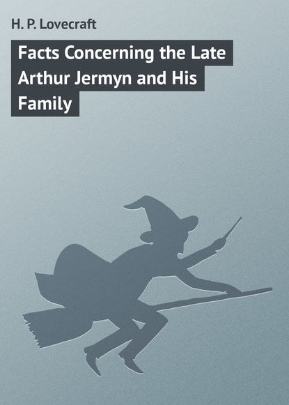 Facts Concerning the Late Arthur Jermyn and His Family - Говард Филлипс Лавкрафт