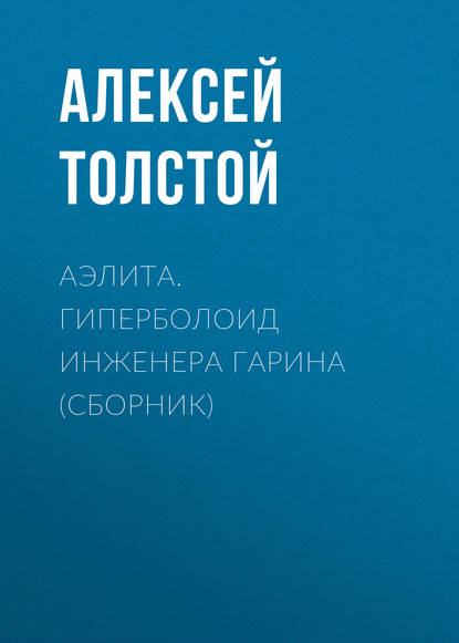 Аэлита. Гиперболоид инженера Гарина (сборник) - Алексей Толстой