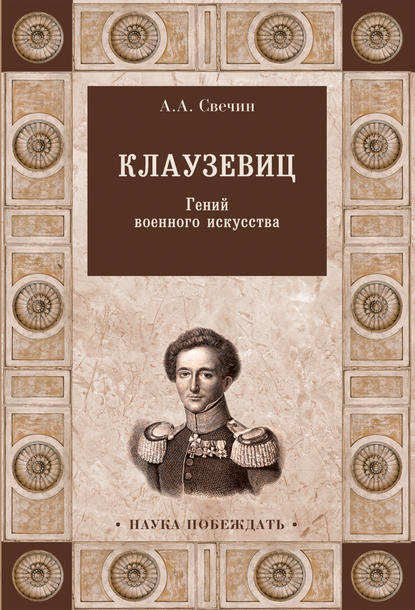 Клаузевиц. Гений военного искусства - Александр Свечин