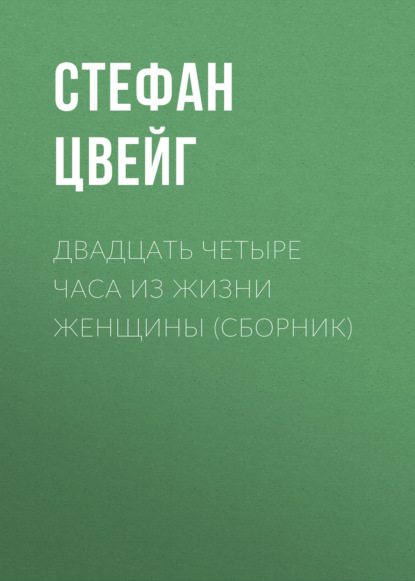 Двадцать четыре часа из жизни женщины (сборник) - Стефан Цвейг