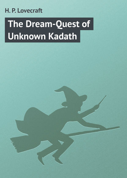 The Dream-Quest of Unknown Kadath — Говард Филлипс Лавкрафт