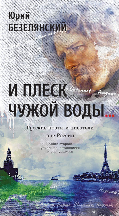 И плеск чужой воды… Русские поэты и писатели вне России. Книга вторая. Уехавшие, оставшиеся и вернувшиеся - Юрий Безелянский