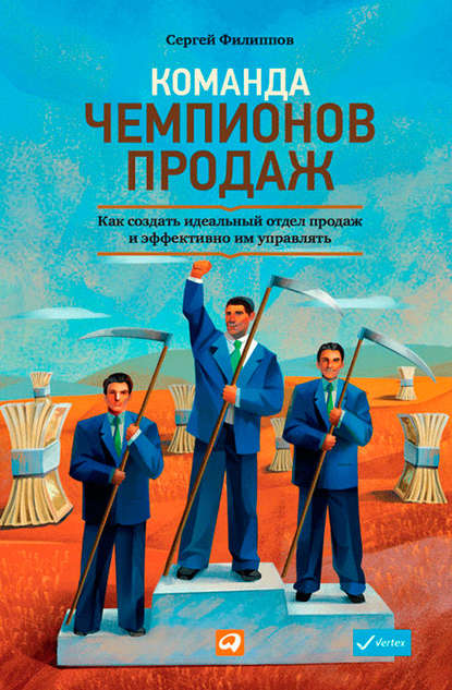 Команда чемпионов продаж. Как создать идеальный отдел продаж и эффективно им управлять - Сергей Филиппов