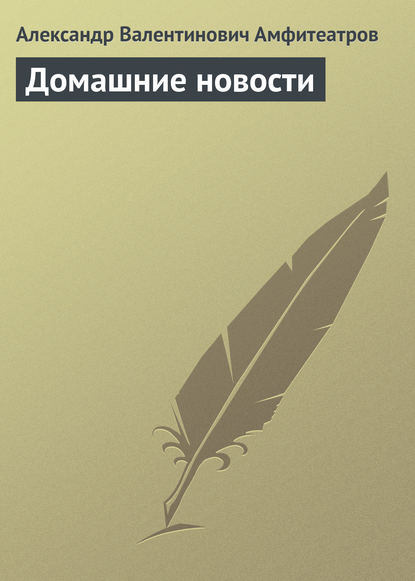 Домашние новости — Александр Амфитеатров