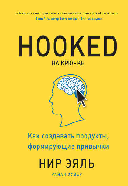 Hooked. На крючке. Как создавать продукты, формирующие привычки - Нир Эяль