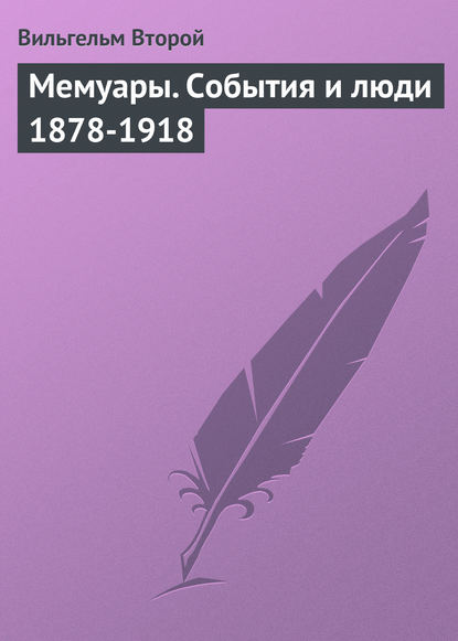 Мемуары. События и люди 1878-1918 — Вильгельм II (Вильгельм Второй)